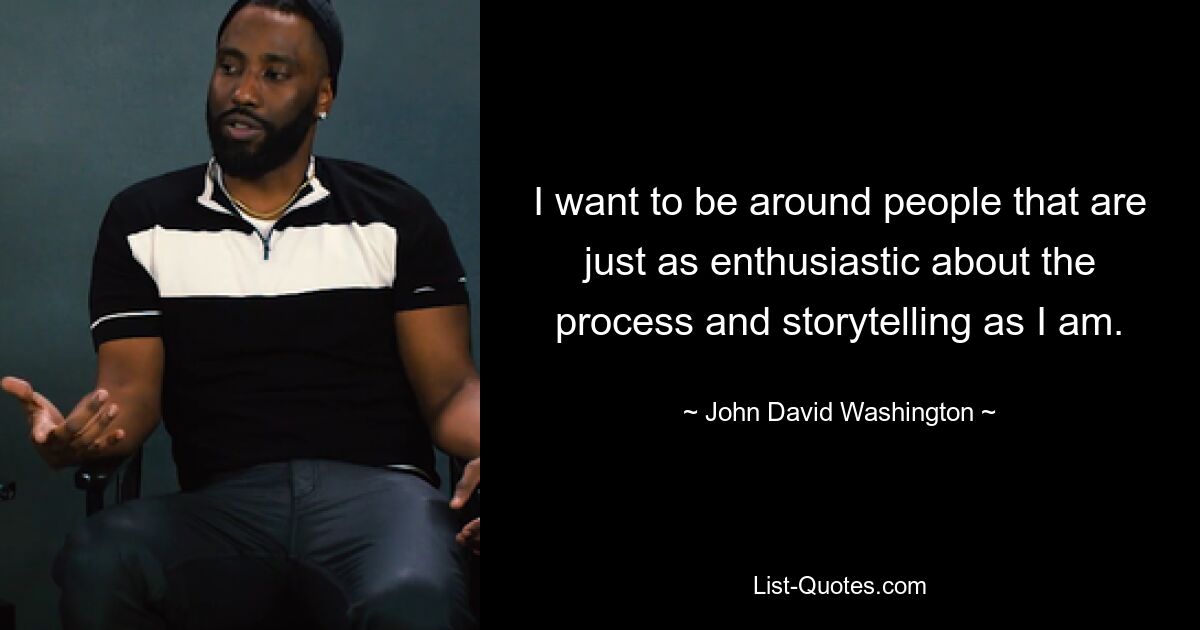 I want to be around people that are just as enthusiastic about the process and storytelling as I am. — © John David Washington