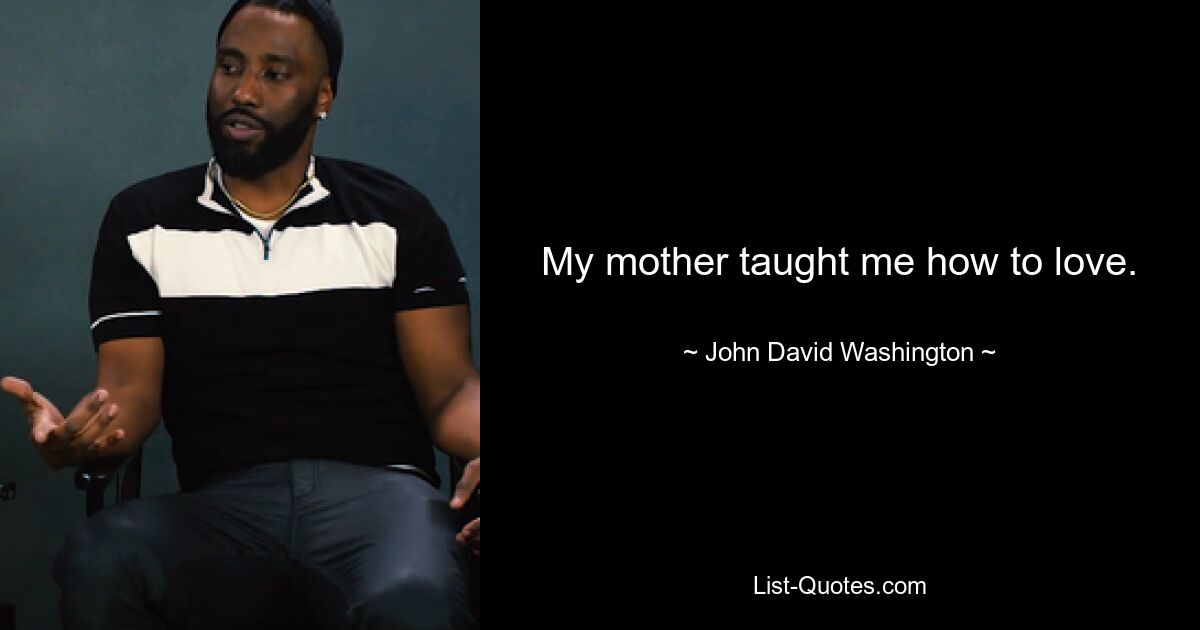 My mother taught me how to love. — © John David Washington