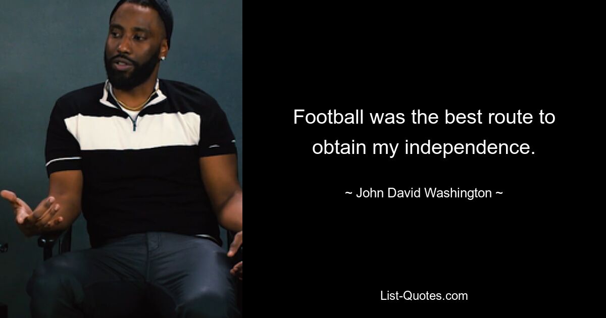 Football was the best route to obtain my independence. — © John David Washington