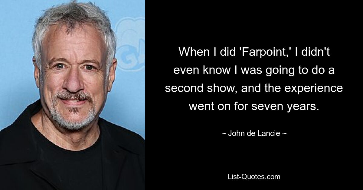 When I did 'Farpoint,' I didn't even know I was going to do a second show, and the experience went on for seven years. — © John de Lancie