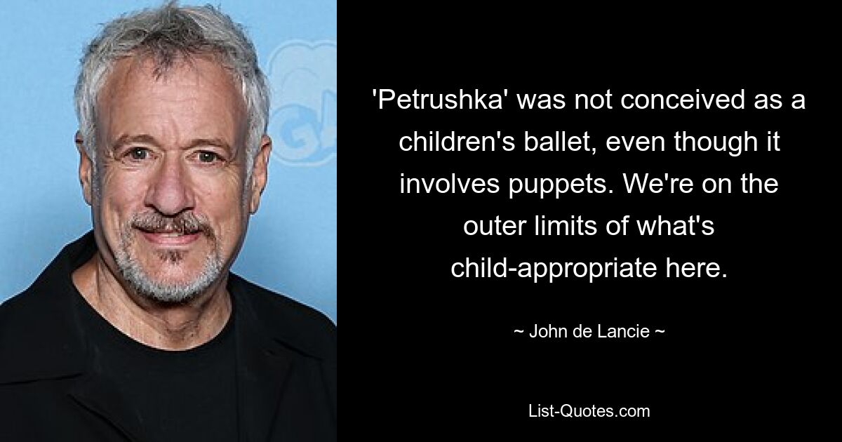 'Petrushka' was not conceived as a children's ballet, even though it involves puppets. We're on the outer limits of what's child-appropriate here. — © John de Lancie