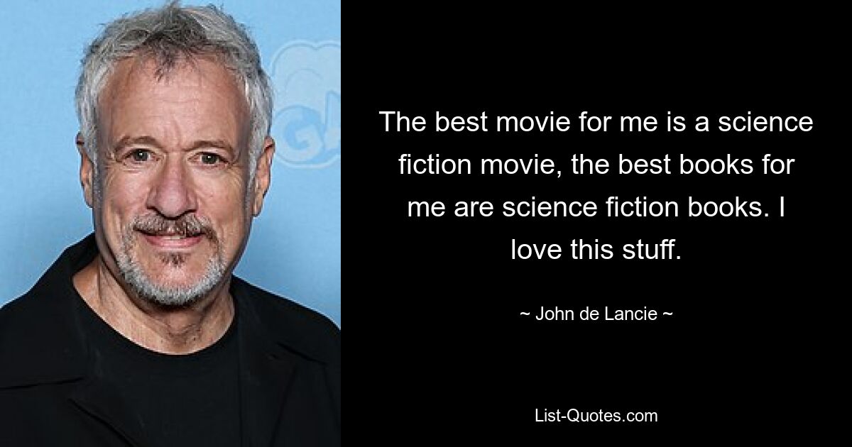 Der beste Film ist für mich ein Science-Fiction-Film, die besten Bücher sind für mich Science-Fiction-Bücher. Ich liebe dieses Zeug. — © John de Lancie