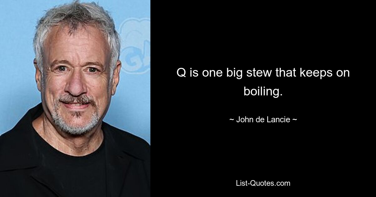 Q is one big stew that keeps on boiling. — © John de Lancie