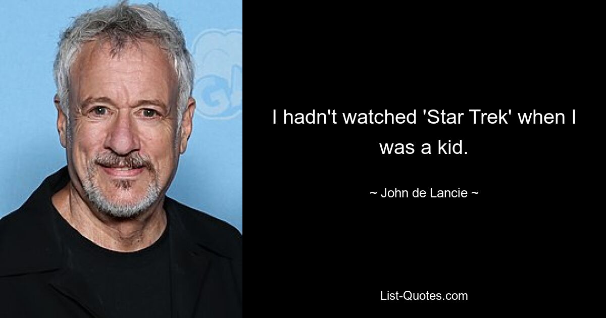 I hadn't watched 'Star Trek' when I was a kid. — © John de Lancie