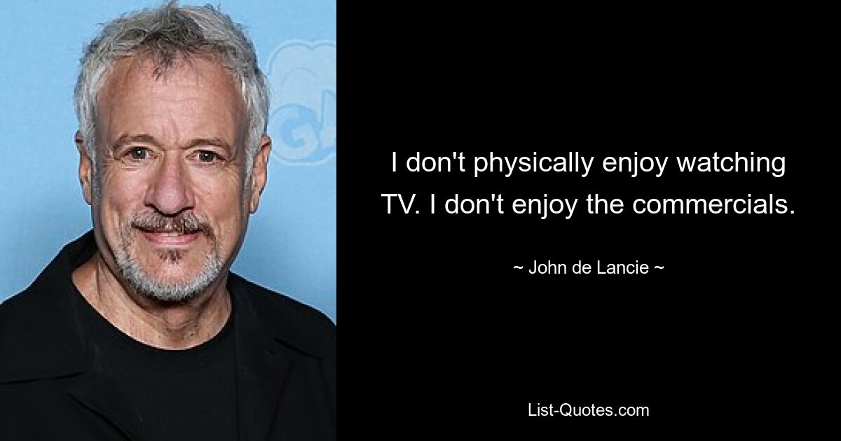 I don't physically enjoy watching TV. I don't enjoy the commercials. — © John de Lancie