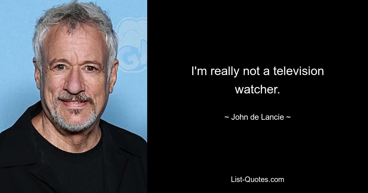 I'm really not a television watcher. — © John de Lancie