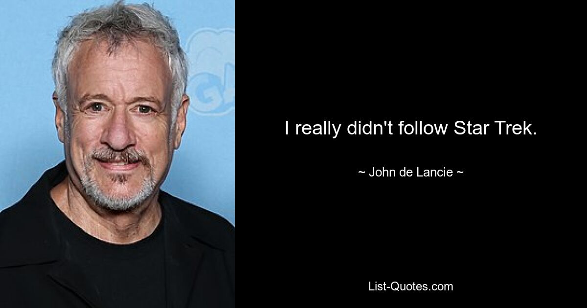 I really didn't follow Star Trek. — © John de Lancie