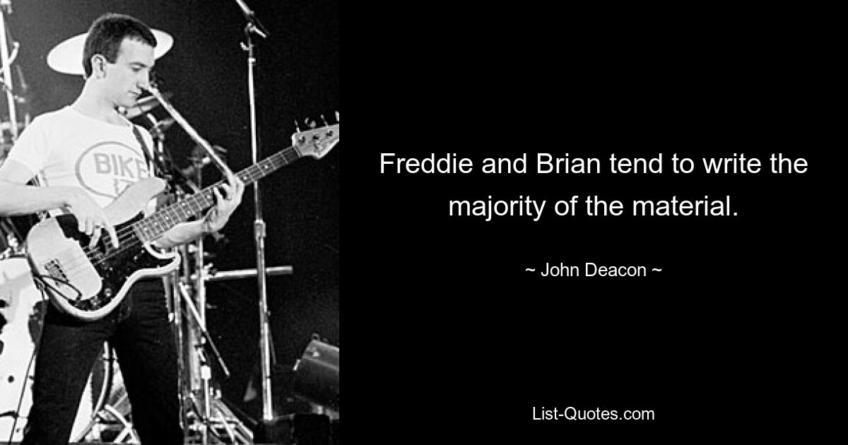 Freddie and Brian tend to write the majority of the material. — © John Deacon