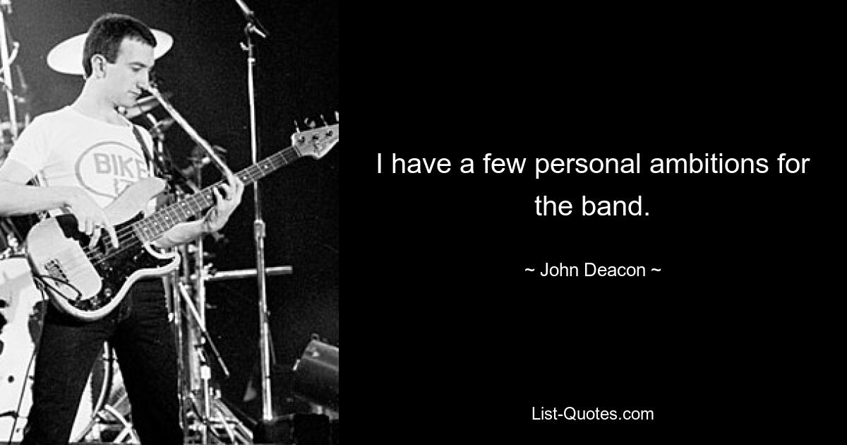 I have a few personal ambitions for the band. — © John Deacon