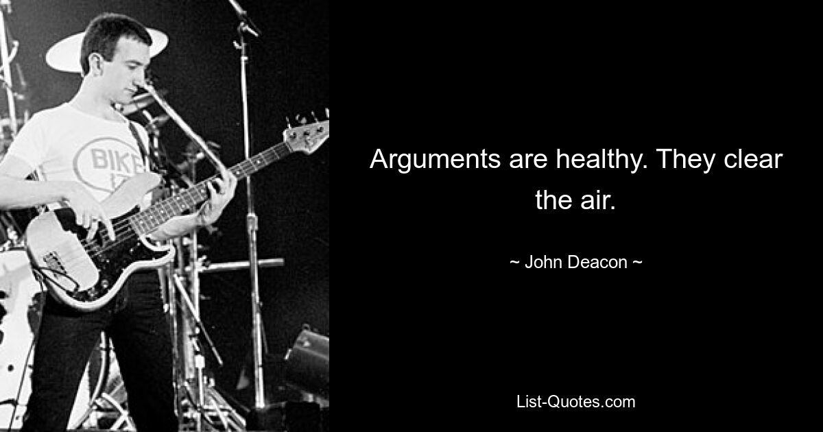 Arguments are healthy. They clear the air. — © John Deacon