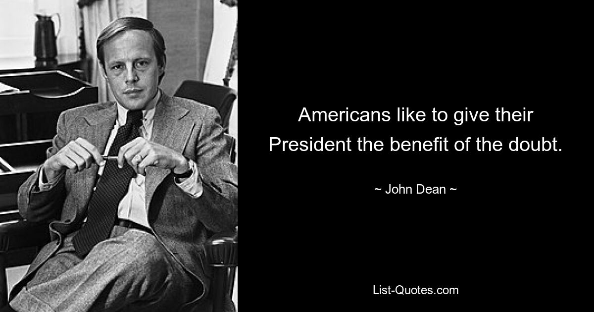 Americans like to give their President the benefit of the doubt. — © John Dean