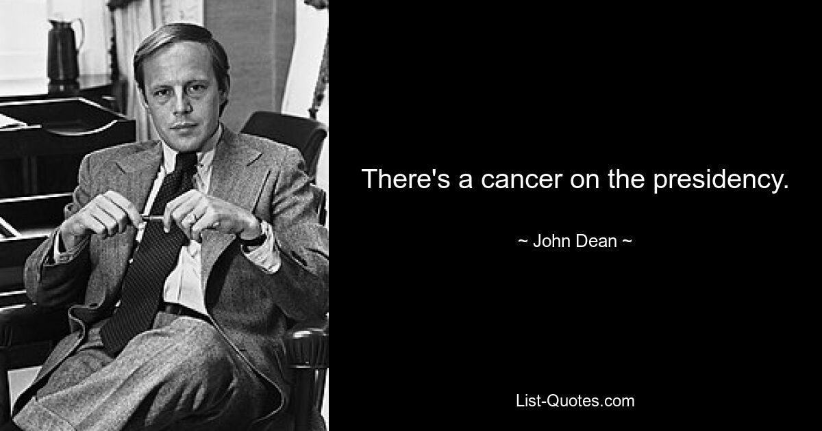 There's a cancer on the presidency. — © John Dean