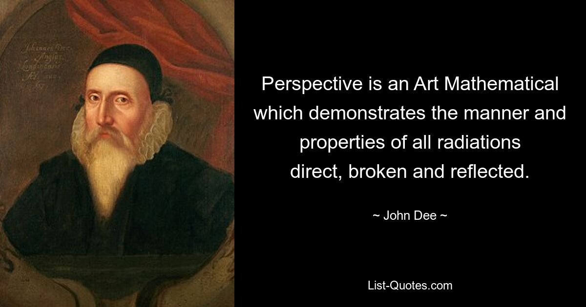 Perspective is an Art Mathematical which demonstrates the manner and properties of all radiations direct, broken and reflected. — © John Dee