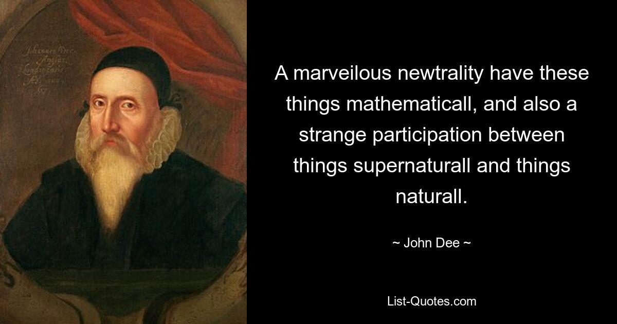 A marveilous newtrality have these things mathematicall, and also a strange participation between things supernaturall and things naturall. — © John Dee