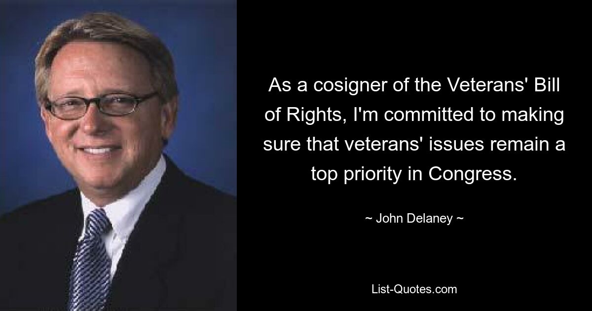 As a cosigner of the Veterans' Bill of Rights, I'm committed to making sure that veterans' issues remain a top priority in Congress. — © John Delaney