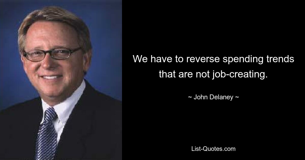 We have to reverse spending trends that are not job-creating. — © John Delaney