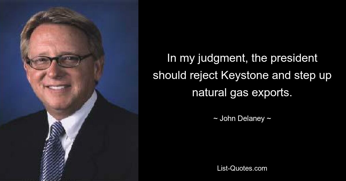 In my judgment, the president should reject Keystone and step up natural gas exports. — © John Delaney