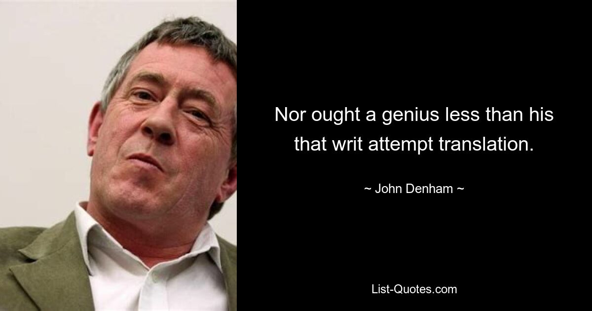 Nor ought a genius less than his that writ attempt translation. — © John Denham