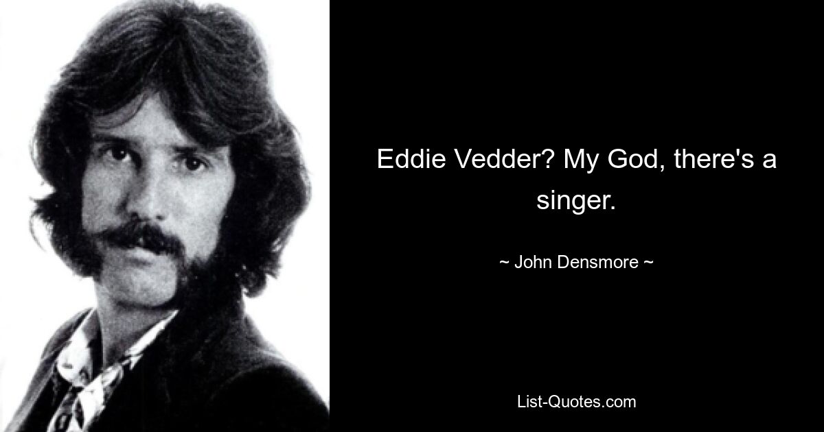 Eddie Vedder? My God, there's a singer. — © John Densmore