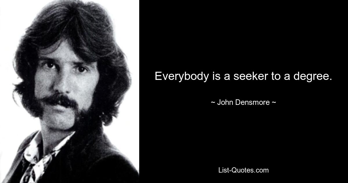 Everybody is a seeker to a degree. — © John Densmore