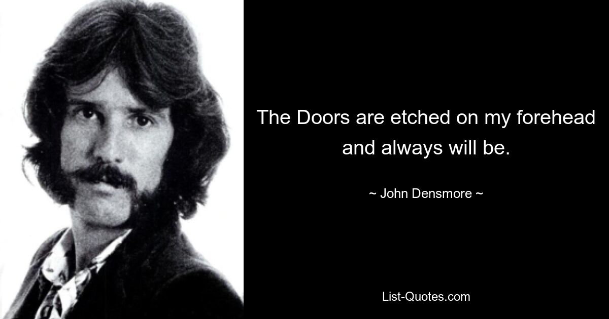 The Doors are etched on my forehead and always will be. — © John Densmore