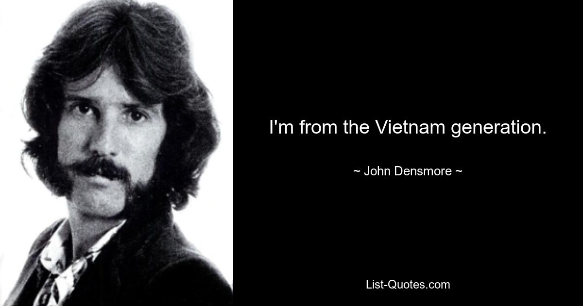 I'm from the Vietnam generation. — © John Densmore