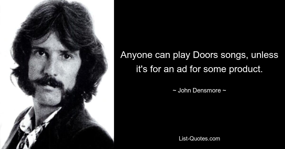 Anyone can play Doors songs, unless it's for an ad for some product. — © John Densmore