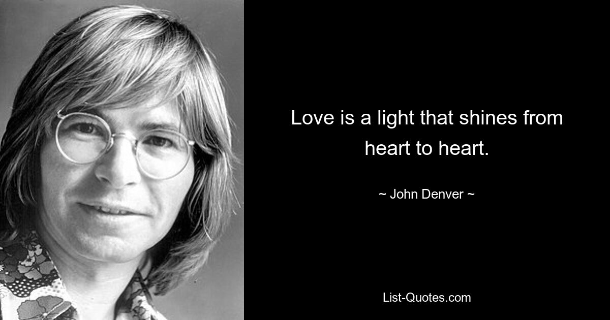 Love is a light that shines from heart to heart. — © John Denver