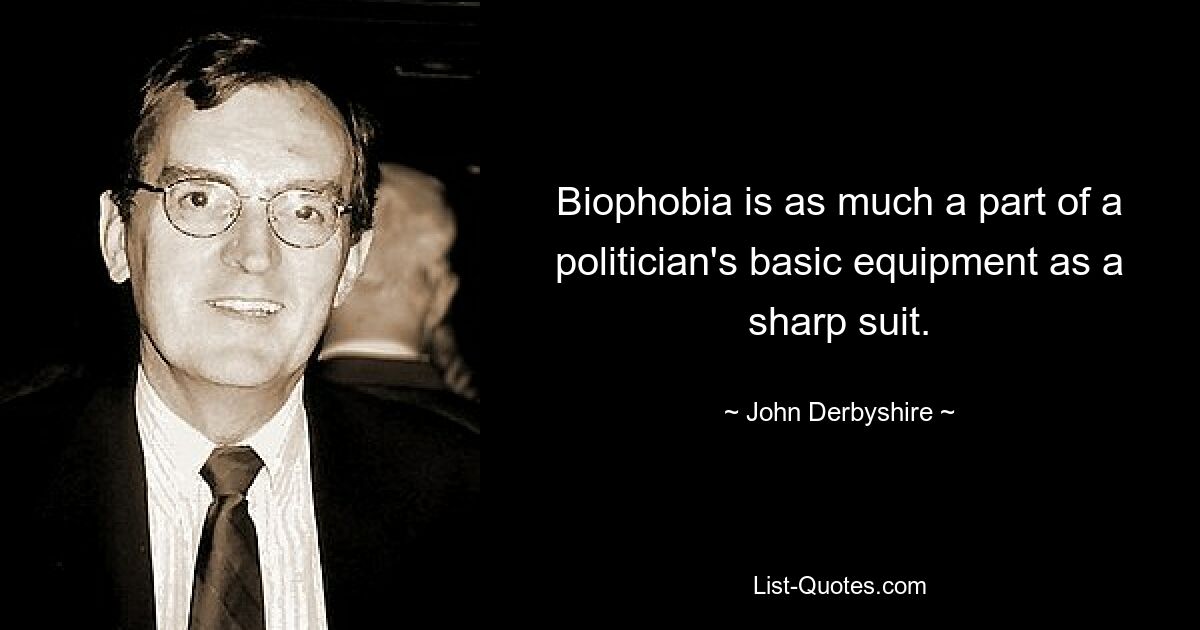 Biophobia is as much a part of a politician's basic equipment as a sharp suit. — © John Derbyshire