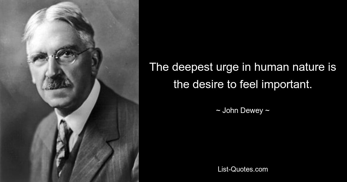 The deepest urge in human nature is the desire to feel important. — © John Dewey