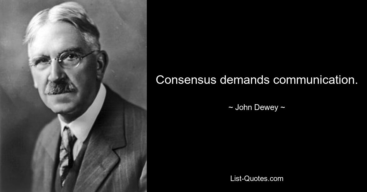 Consensus demands communication. — © John Dewey