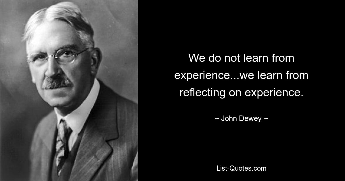 We do not learn from experience...we learn from reflecting on experience. — © John Dewey