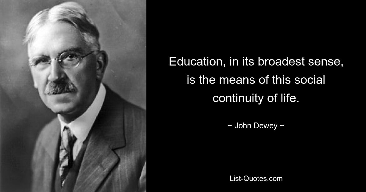 Education, in its broadest sense, is the means of this social continuity of life. — © John Dewey