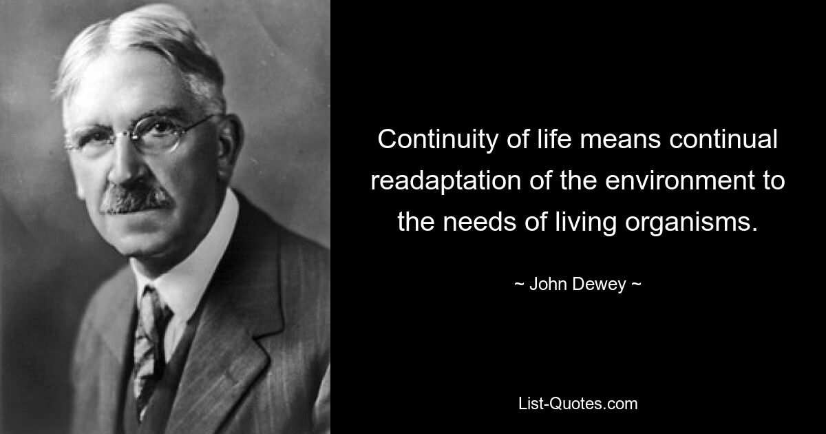 Continuity of life means continual readaptation of the environment to the needs of living organisms. — © John Dewey