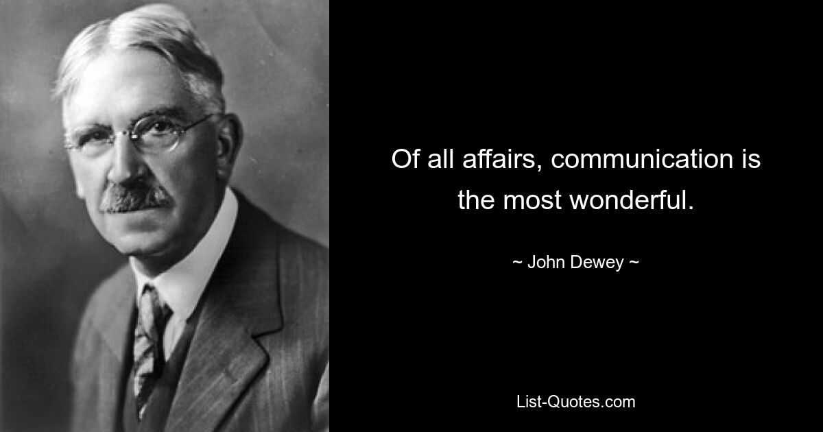 Of all affairs, communication is the most wonderful. — © John Dewey