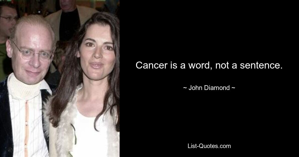 Cancer is a word, not a sentence. — © John Diamond