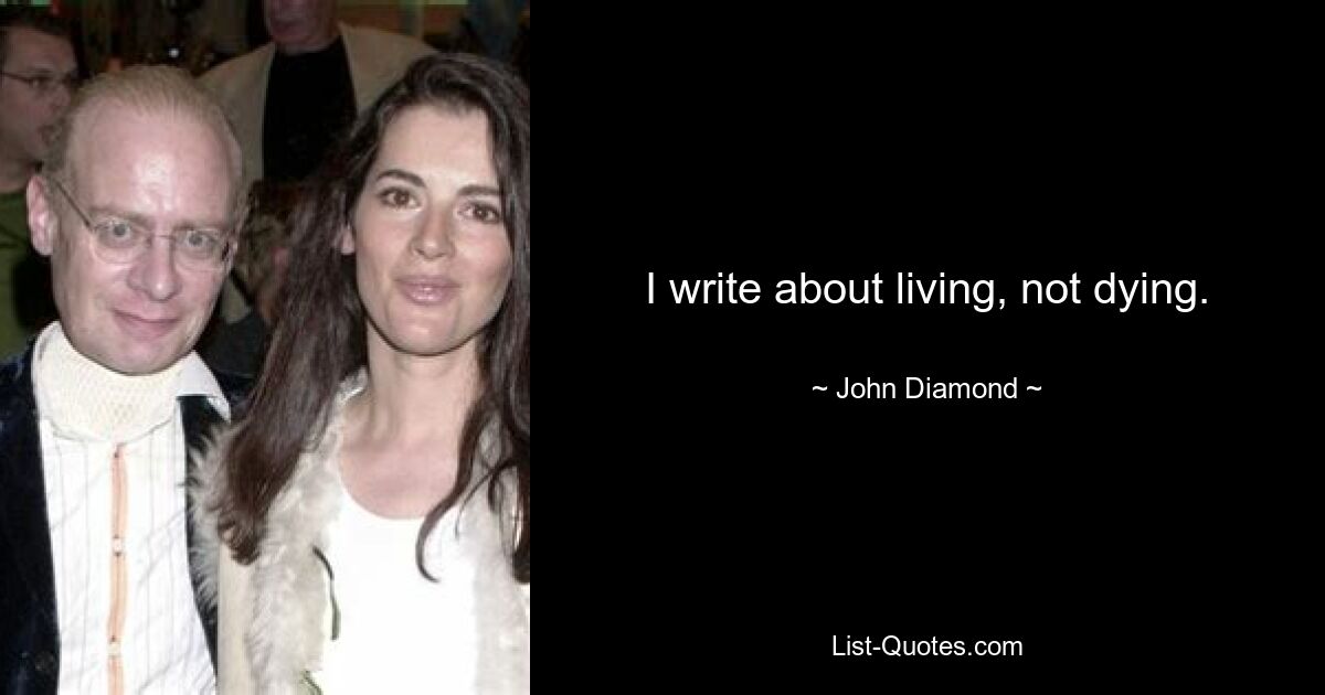 I write about living, not dying. — © John Diamond