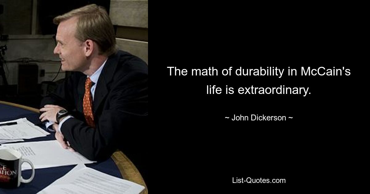 The math of durability in McCain's life is extraordinary. — © John Dickerson