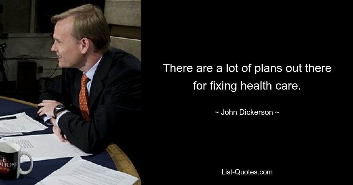 There are a lot of plans out there for fixing health care. — © John Dickerson