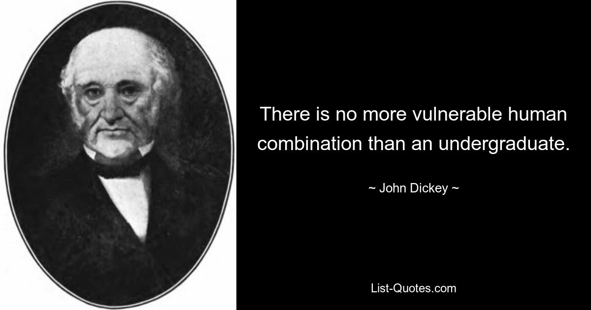 There is no more vulnerable human combination than an undergraduate. — © John Dickey