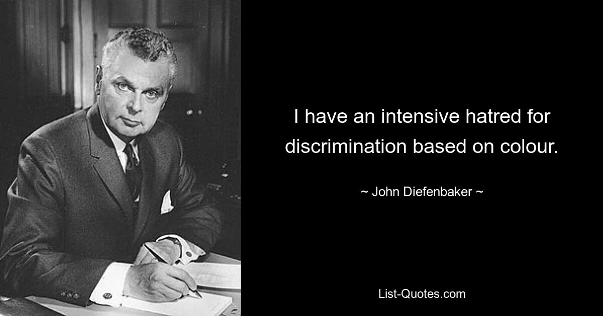 I have an intensive hatred for discrimination based on colour. — © John Diefenbaker