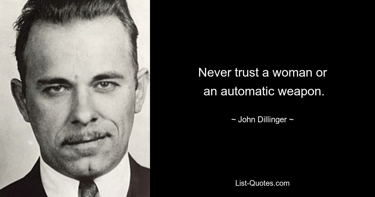 Never trust a woman or
 an automatic weapon. — © John Dillinger