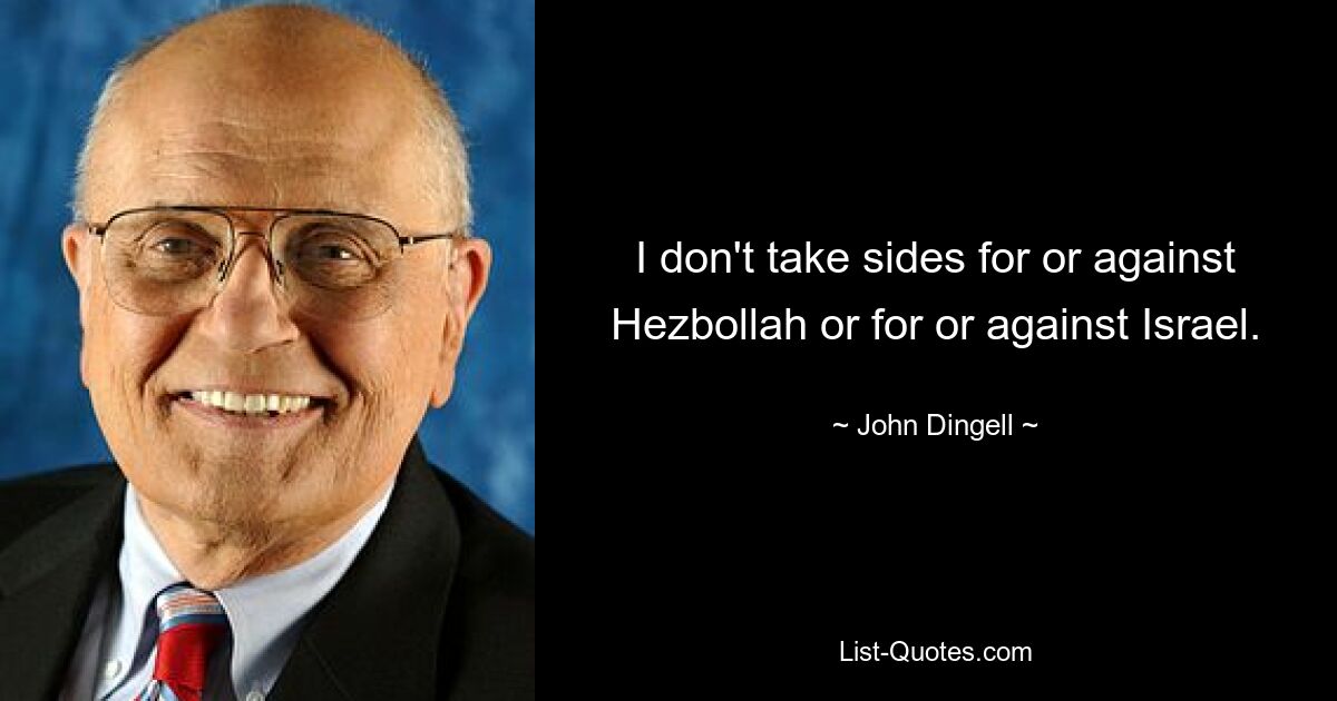 I don't take sides for or against Hezbollah or for or against Israel. — © John Dingell