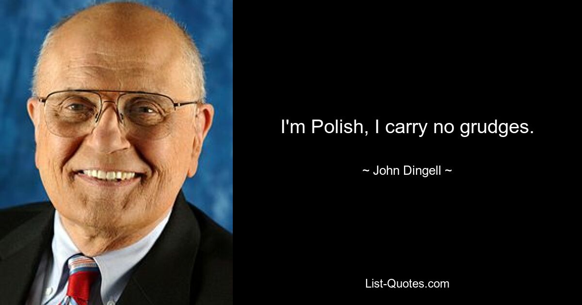 I'm Polish, I carry no grudges. — © John Dingell