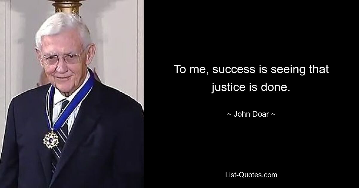 To me, success is seeing that justice is done. — © John Doar