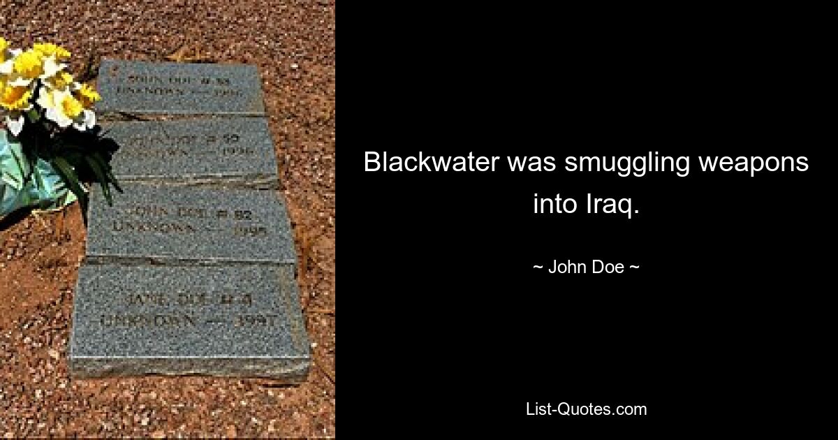 Blackwater was smuggling weapons into Iraq. — © John Doe