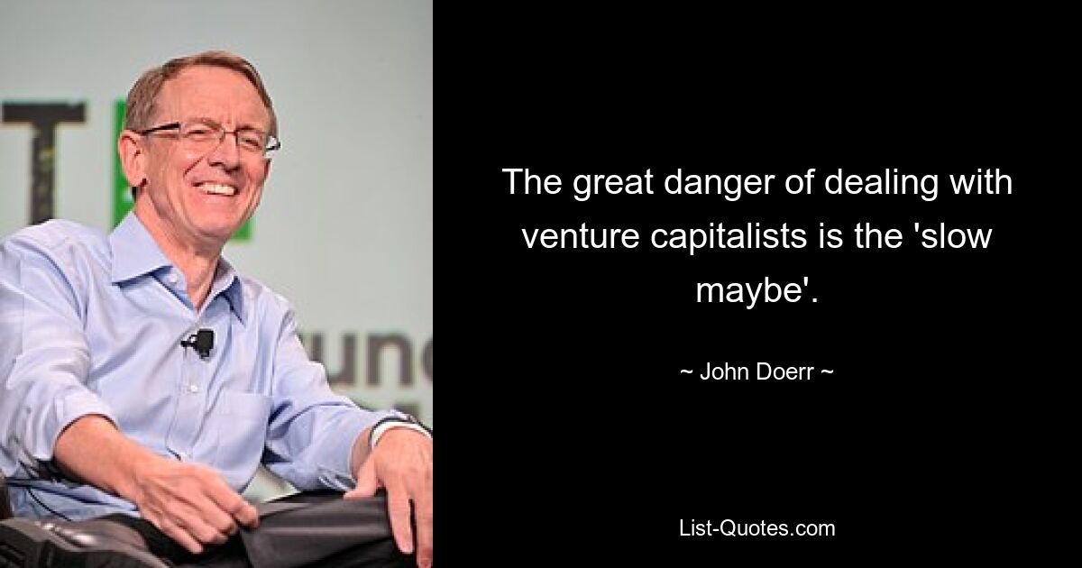 The great danger of dealing with venture capitalists is the 'slow maybe'. — © John Doerr