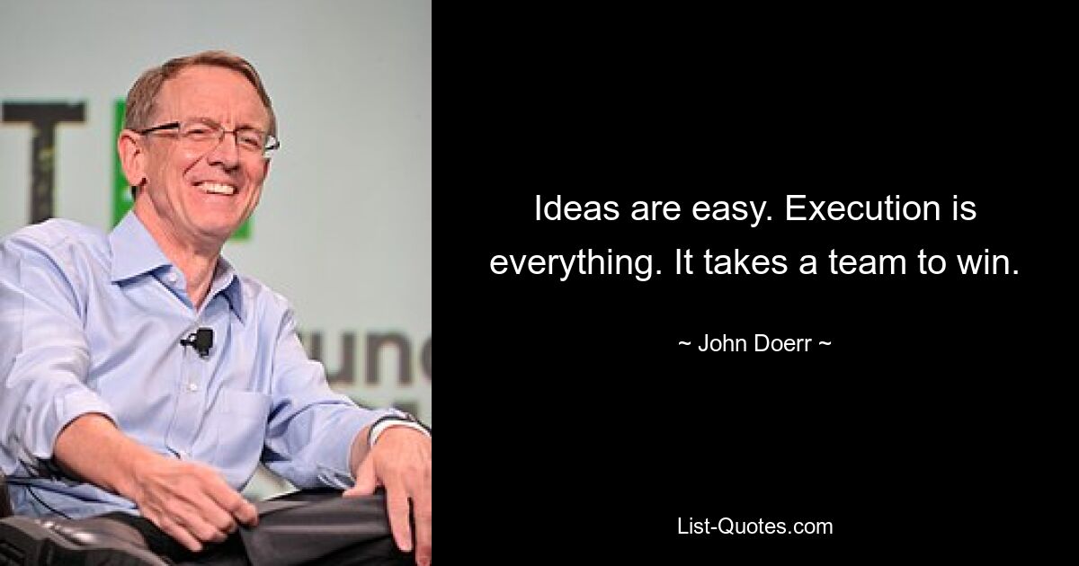 Ideas are easy. Execution is everything. It takes a team to win. — © John Doerr