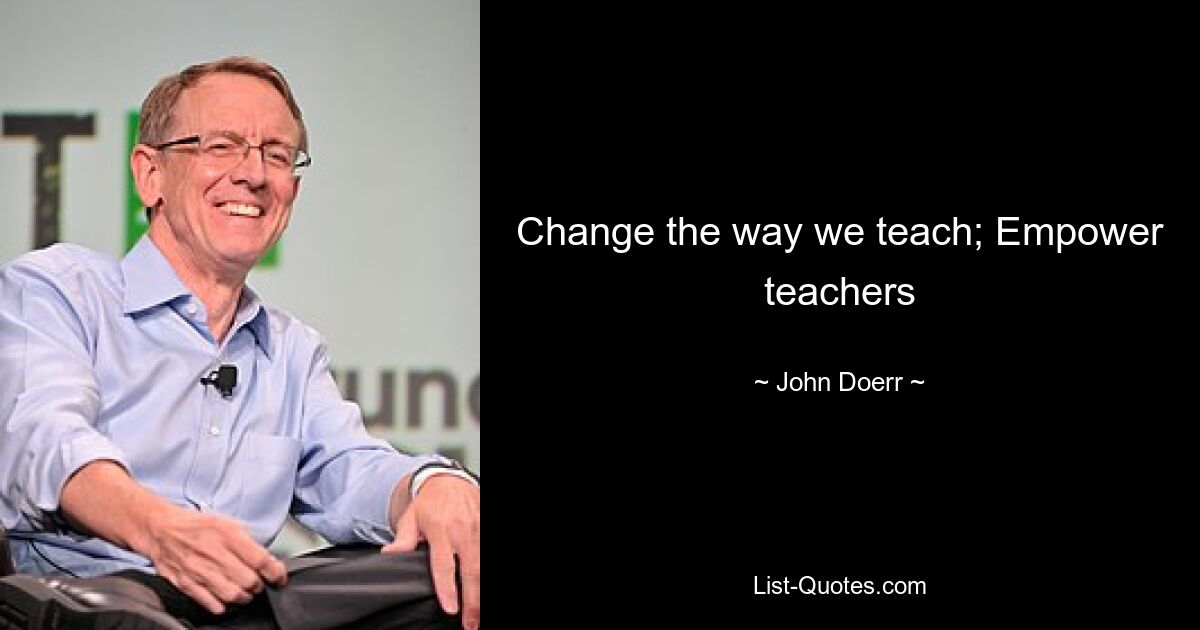 Change the way we teach; Empower teachers — © John Doerr