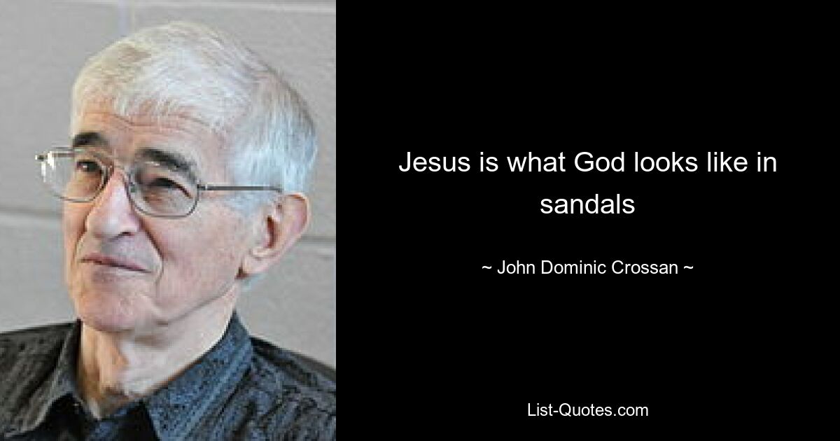 Jesus is what God looks like in sandals — © John Dominic Crossan